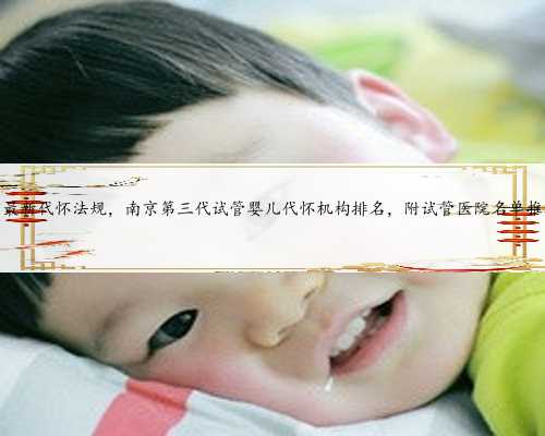 南京最新代怀法规，南京第三代试管婴儿代怀机构排名，附试管医院名单推荐？