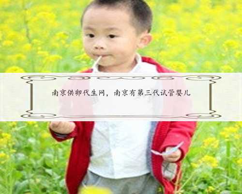 南京供卵代生网，南京有第三代试管婴儿