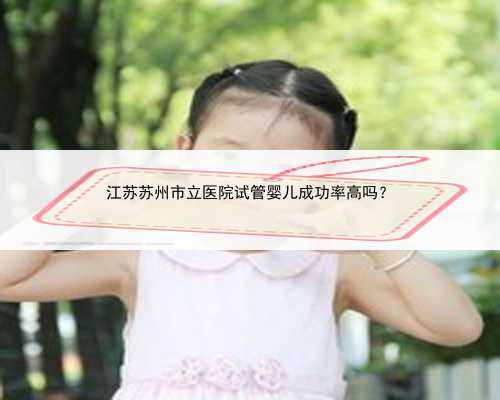 江苏苏州市立医院试管婴儿成功率高吗？